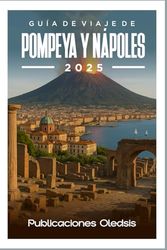GUÍA DE VIAJE DE POMPEYA Y NÁPOLES 2025: Descubre maravillas antiguas y delicias modernas: tu compañero experto para una aventura italiana inolvidable.