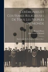 Cérémonies Et Coutumes Religieuses De Tous Les Peuples Du Monde: Représentées Par Des Figures, Volume 2, Part 1