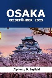 Osaka Reiseführer 2025: Entdecke Japan: Historische Sehenswürdigkeiten, Kultur, Attraktionen, Tempel, versteckte Juwelen und Abenteuer