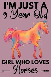I'm Just A 9 Year Old Girl Who Loves Horses: Cute Horses Lovers Gift for Girls / Notebook Gift for Horses Lovers, Students Girls for School, Birthday Gift for Girls / 120 Pages, 6"x9" Inches.