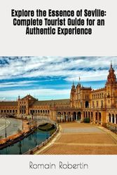 Explore the Essence of Seville: Complete Tourist Guide for an Authentic Experience