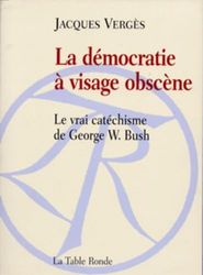 La démocratie à visage obscène: Le vrai catéchisme de George W. Bush