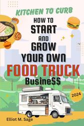 Kitchen to Curb: How to Start and Grow Your Own Food Truck Business