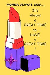Momma Always Said...It's always a GREAT TIME to have a GREAT TIME!