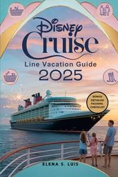 DISNEY CRUISE LINE VACATION GUIDE 2025: Discover the Magic of DISNEY CRUISE LINE, Explore Onboard Experience, Destinations and Excursions, Special Features, Tips and Tricks and Hidden Gems