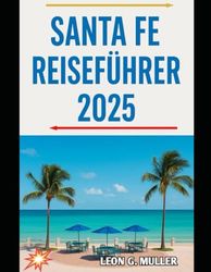 SANTA FE REISEFÜHRER 2025: „Unvergessliche Reisen, Insidertipps und lokale Geheimnisse“