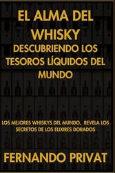 El Alma del Whisky: Descubriendo los Tesoros Líquidos del Mundo: Los Mejores whiskys del mundo, Revela los Secretos de los Elixires Dorados: ... Revela los Secretos de los Elixires Dorados