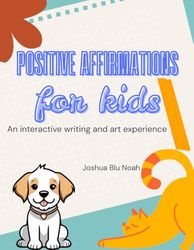 Positive Affirmations for Kids: An interactive writing and art experience