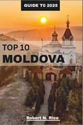 TOP 10 GUIDE TO MOLDOVA 2025