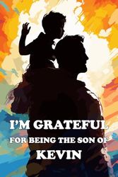 I'm Grateful For Being The Son Of Kevin: A Son's Appreciation Gift Book for Fathers Named Kevin