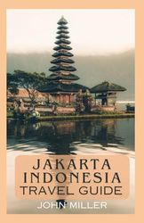 JAKARTA INDONESIA TRAVEL GUIDE: Your Gateway to Culture, Cuisine, and Urban Wonders