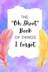The "Oh Shoot" Book Of Things I Forgot: A Fun & Practical Lined Notebook Journal for All Your Notes!