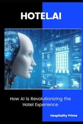 HOTEL.AI How AI is Revolutionizing the Hotel Experience.: Strategies and Tools to Transform Hotel Operations with Artificial Intelligence