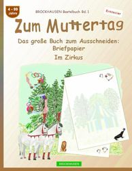 Zum Muttertag. Das große Buch zum Ausschneiden: Briefpapier: BROCKHAUSEN Bastelbuch Band 1. Im Zirkus. 4-99 Jahre