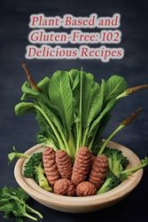 Plant-Based and Gluten-Free: 102 Delicious Recipes