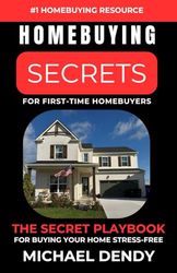 Homebuying Secrets For First-Time Homebuyers: The Secret Playbook For Buying Your Home Stress-Free
