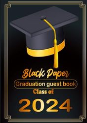 Graduation Guest Book Class of 2024 - Black Paper: Graduation Party Guest Book, Memory Keepsake, Autograph Book, Guest Write Messages Book for High School & Senior College Students.