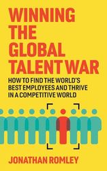 Winning The Global Talent War: How To Find The World's Best Employees And Thrive In A Competitive World