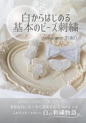 白からはじめる　基本のビーズ刺繍: 透明感あふれる純白や優しい乳白色など多彩な白いビーズで表現する4つのレシピ ふわりと甘くかわいい白の刺繍物語