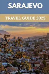 Sarajevo Travel Guide 2025: Discover the Crossroads of East & West in Europe’s Most Captivating Capital.