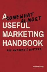 A Somewhat Almost Useful Marketing Handbook for Authors & Writers: A Beginner's Guide