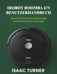 IROBOT ROOMBA 675 BENUTZERHANDBUCH: Meistern Sie Ihren Roboterstaubsauger mit Schritt-für-Schritt-Anleitungen