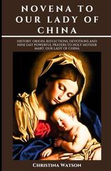 NOVENA TO OUR LADY OF CHINA: History, origin, reflections, devotions and nine day Powerful prayers to Holy Mother Mary, Our Lady of China