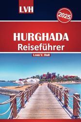 Hurghada Reiseführer 2025: Erkunden Sie das Paradies am Roten Meer in Ägypten mit All-Inclusive-Resorts, atemberaubenden Stränden, Sehenswürdigkeiten und Familienausflügen für den perfekten Urlaub