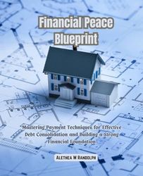 Financial Peace Blueprint: Mastering Payment Techniques for Effective Debt Consolidation and Building a Strong Financial Foundation
