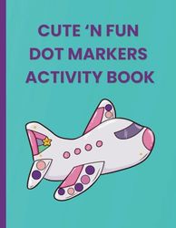Cute 'N Fun Dot Markers Activity Book: Discover, Dot and Delight: A Playful Dot Markers Activity Adventure for Kids Ages 3 - 7