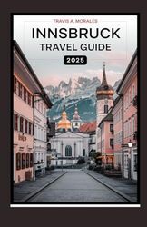 INNSBRUCK TRAVEL GUIDE 2025: Explore the Heart of the Austrian Alps with Stunning Landscapes Rich History and Unforgettable Adventures