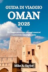 GUIDA DI VIAGGIO OMAN 2025: Un viaggio attraverso paesaggi maestosi e autentiche meraviglie arabe