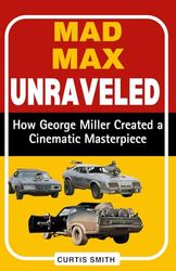 MAD MAX UNRAVELED: How George Miller Created a Cinematic Masterpiece