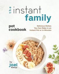 The Instant Family Pot Cookbook: Delicious Dishes You Can Make in an Instant Pot or in Minutes