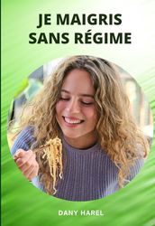 Je maigris sans régime: J'élimine les Kilos en Trop Sans Sacrifices Inutiles