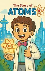 The Story of Atoms: A Fun Kids’ Science Adventure About Atoms, Molecules, and the States of Matter — Educational Story Book for Children Ages 8–12 to Learn Chemistry Through Adventure and Imagination