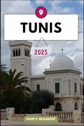 TUNIS REISEFÜHRER: Navigieren Sie wie ein Einheimischer durch Ihr Reiseziel mit Reisetipps, Unterkunftsmöglichkeiten, Restaurants, Top-Attraktionen und mehr. (Abenteuerreisen & Touren)