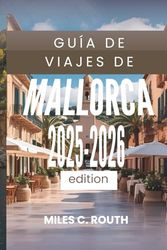 GUÍA DE VIAJES DE MALLORCA 2025-2026: Descubre los encantos ocultos de la isla