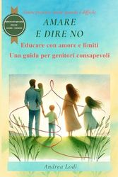 Amare e Dire No: Una guida pratica per genitori educare i figli con amore e limiti nell'era digitale