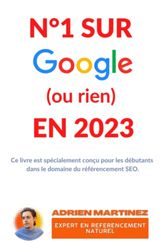 N°1 SUR GOOGLE (ou rien) EN 2023: Guide spécial pour débutant afin de voir son site en première place sur Google.