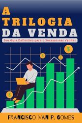 A TRILOGIA DA VENDA: Seu Guia Definitivo para o Sucesso nas Vendas