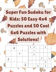 Super Fun Sudoku for Kids: 50 Easy 4x4 Puzzles and 50 Cool 6x6 Puzzles with Solutions!