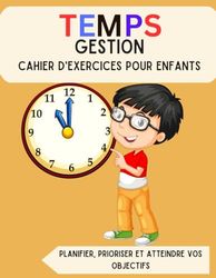 Temps Gestion Cahier d'exercices pour enfants 7-13 (Édition française): Planifier, prioriser et atteindre vos objectifs