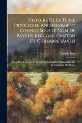 Histoire De La Terre Privilegiee Anciennement Connue Sous Le Nom De Pays De Kercorb, Canton De Chalabre (aude): Coup D'oeil, Notions Et Details Sur La Contree, Notamment Sur La Commune De Rivel...