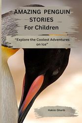 AMAZING PENGUIN STORIES For Children: “Explore the Coolest Adventures on Ice”