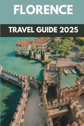Florence Travel Guide 2025: A Journey Through Italy’s Renaissance Heart of Art, Culture & Culinary Delights