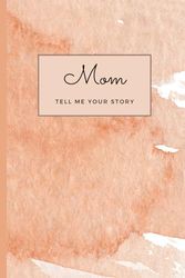 Mom, Tell Me Your Story: A Guided Journal and Memory Keepsake Book for Mothers to Share Her Life and Love