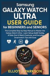 Samsung Galaxy Watch Ultra User Guide for Beginners and Seniors: The Complete Step-by-Step Manual to Master the Galaxy Watch Ultra – Learn Setup, ... and Everyday Smartwatch Tips with Ease
