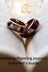 Wedding Planning Journal: A Mother's Guide: Organize and track every detail in your wedding preparations, Your helping hand in planning your dream ... and plans for the mother of the bride