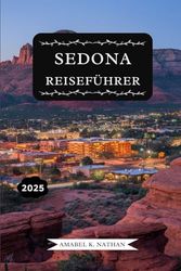 SEDONA REISEFÜHRER 2025: Entdecken Sie die Wunder des Roten Felsens, Top-Attraktionen, Familienabenteuer, luxuriöse Rückzugsorte, malerische ... versteckte Juwelen, man gesehen haben muss